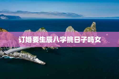 订婚要生辰八字挑日子吗女