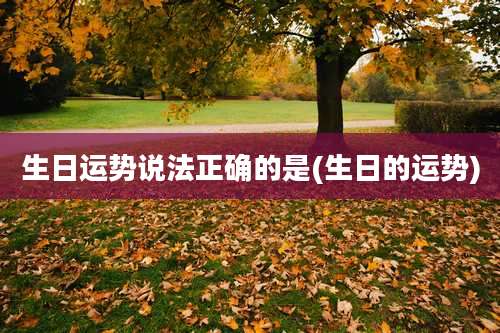 生日运势说法正确的是(生日的运势)