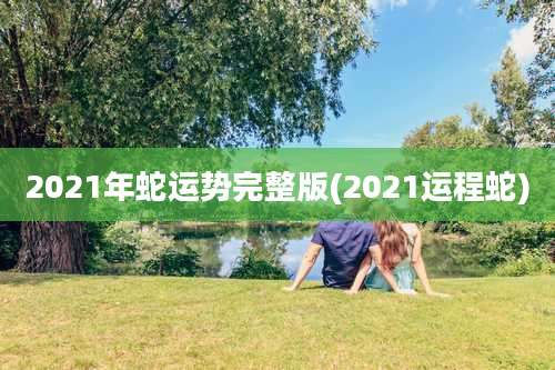 2021年蛇运势完整版(2021运程蛇)