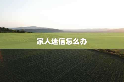 家人迷信怎么办