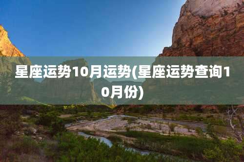 星座运势10月运势(星座运势查询10月份)