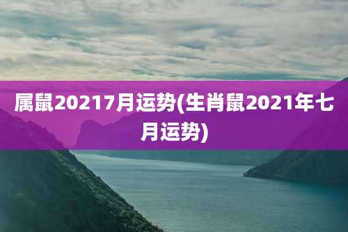 属鼠20217月运势(生肖鼠2021年七月运势)