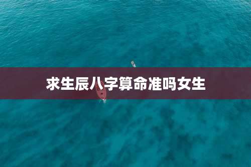 求生辰八字算命准吗女生