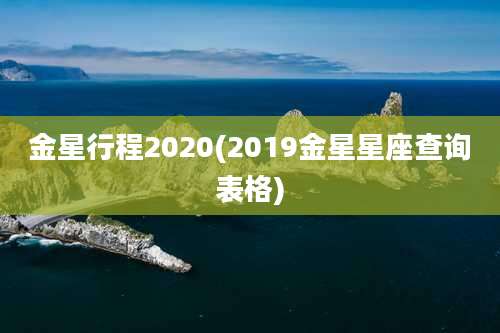 金星行程2020(2019金星星座查询表格)