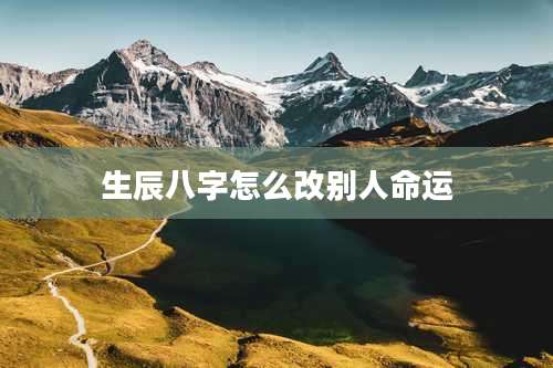 生辰八字怎么改别人命运