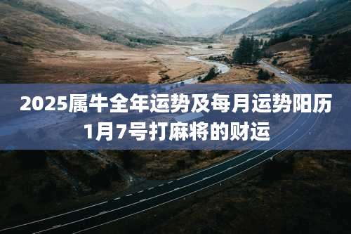 2025属牛全年运势及每月运势阳历1月7号打麻将的财运