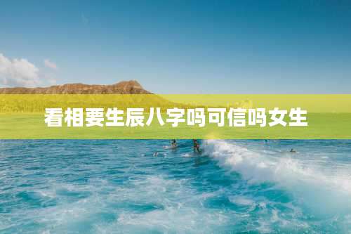 看相要生辰八字吗可信吗女生
