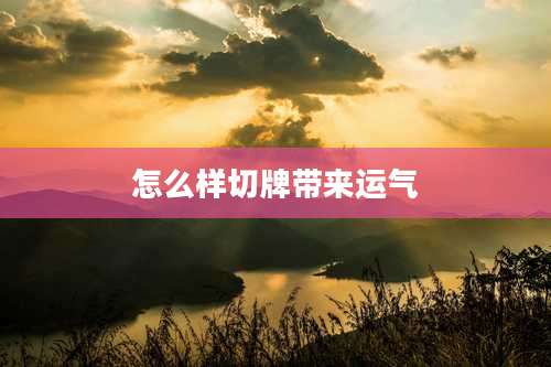 怎么样切牌带来运气