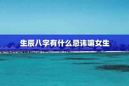 生辰八字有什么忌讳嘛女生