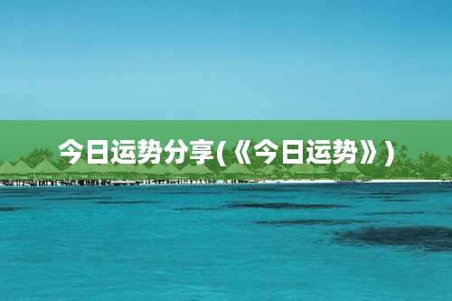今日运势分享(《今日运势》)