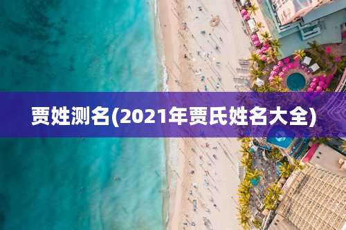 贾姓测名(2021年贾氏姓名大全)