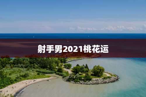 射手男2021桃花运