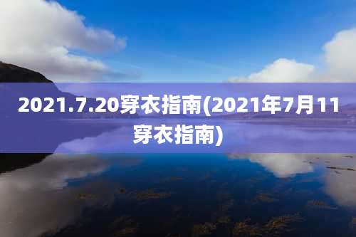 2021.7.20穿衣指南(2021年7月11穿衣指南)