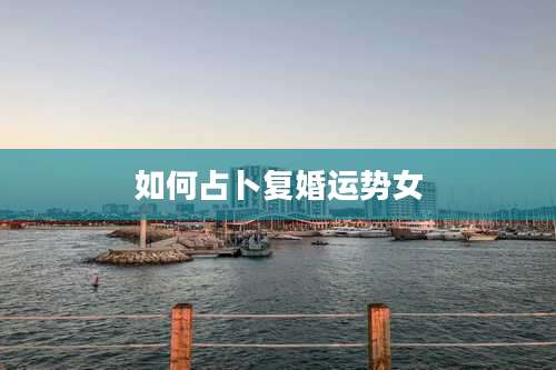 如何占卜复婚运势女