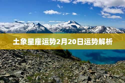 土象星座运势2月20日运势解析