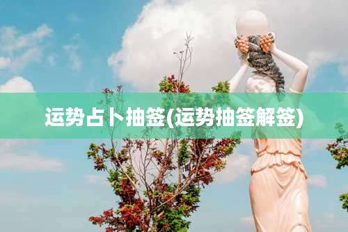 运势占卜抽签(运势抽签解签)