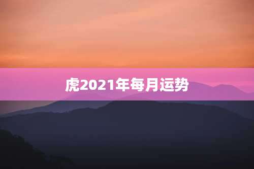 虎2021年每月运势