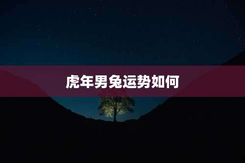 虎年男兔运势如何