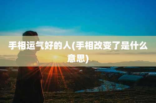 手相运气好的人(手相改变了是什么意思)