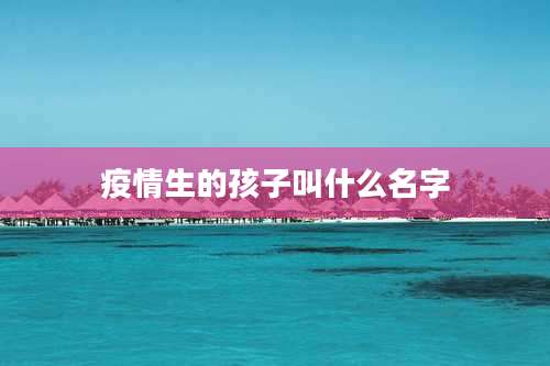 疫情生的孩子叫什么名字