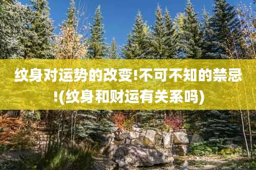 纹身对运势的改变!不可不知的禁忌!(纹身和财运有关系吗)