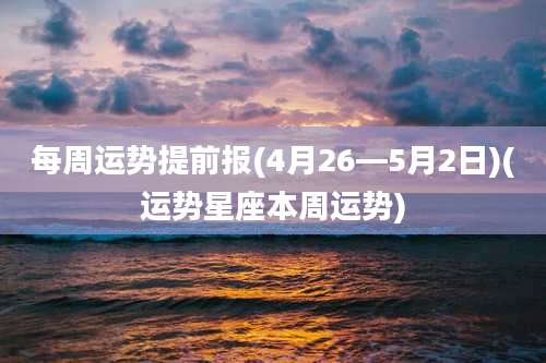 每周运势提前报(4月26—5月2日)(运势星座本周运势)