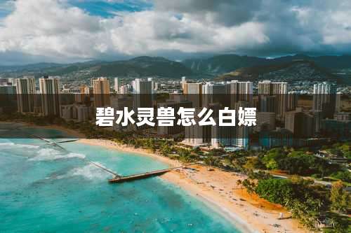 碧水灵兽怎么白嫖