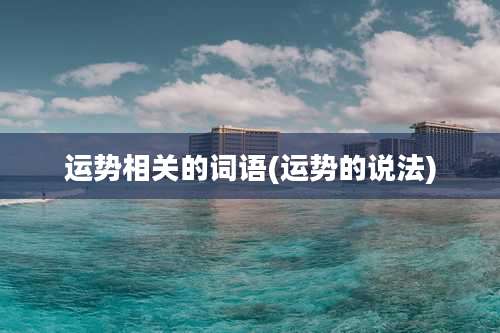 运势相关的词语(运势的说法)