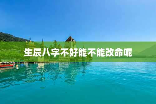 生辰八字不好能不能改命呢