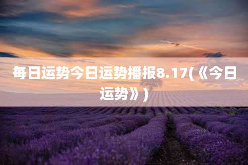 每日运势今日运势播报8.17(《今日运势》)