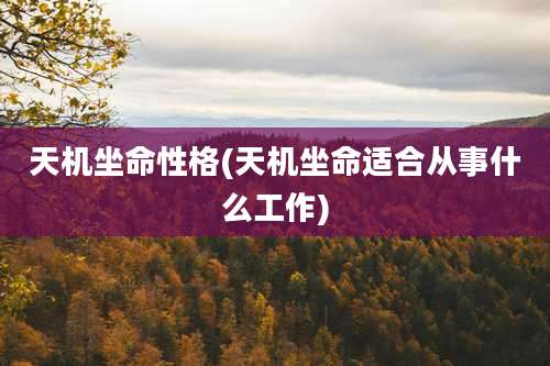 天机坐命性格(天机坐命适合从事什么工作)