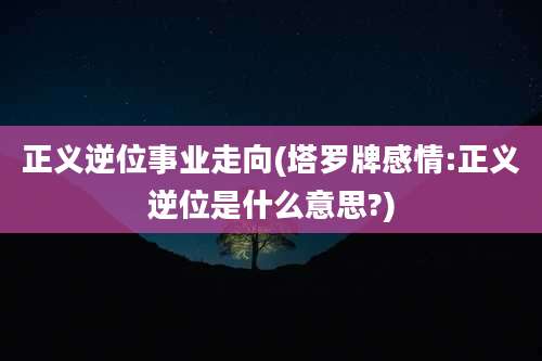 正义逆位事业走向(塔罗牌感情:正义逆位是什么意思?)