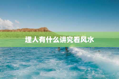 埋人有什么讲究看风水