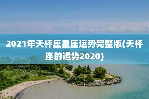 2021年天枰座星座运势完整版(天枰座的运势2020)