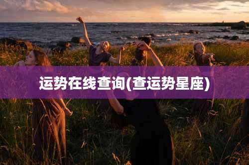 运势在线查询(查运势星座)