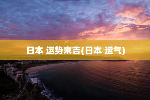 日本 运势末吉(日本 运气)