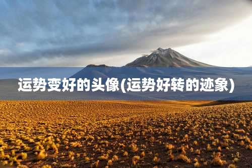 运势变好的头像(运势好转的迹象)