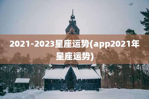 2021-2023星座运势(app2021年星座运势)