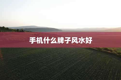 手机什么牌子风水好