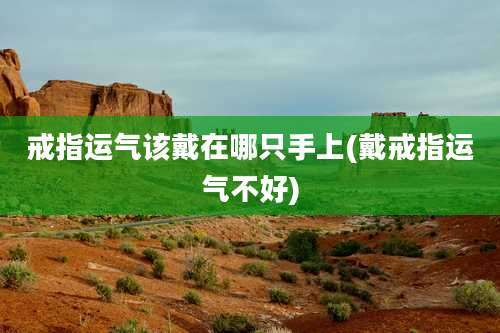 戒指运气该戴在哪只手上(戴戒指运气不好)