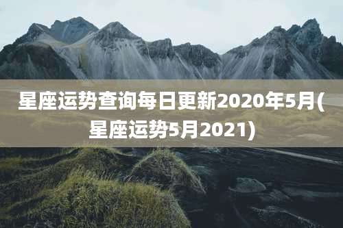 星座运势查询每日更新2020年5月(星座运势5月2021)
