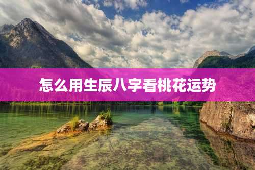 怎么用生辰八字看桃花运势