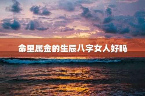 命里属金的生辰八字女人好吗