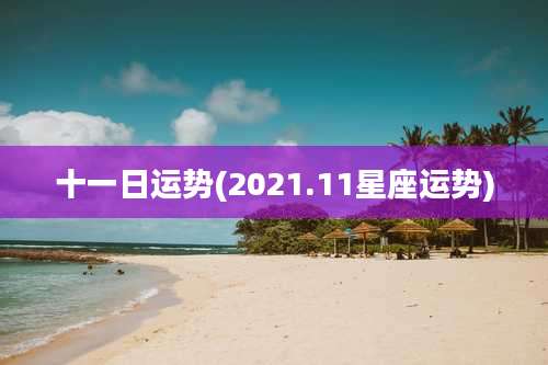 十一日运势(2021.11星座运势)