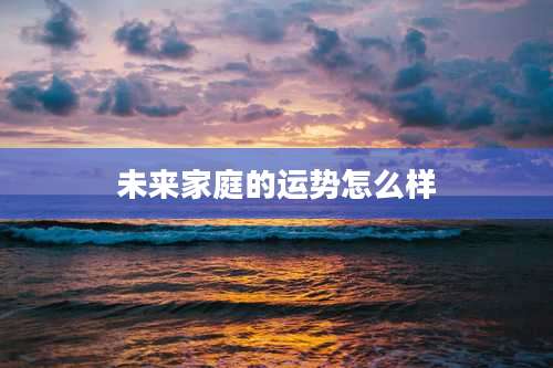 未来家庭的运势怎么样