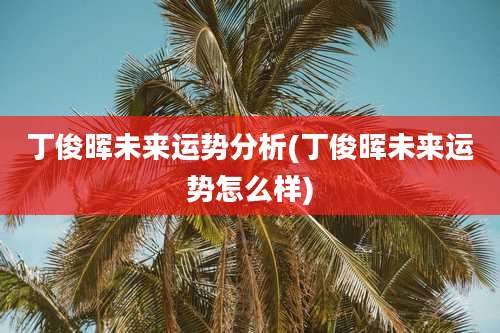 丁俊晖未来运势分析(丁俊晖未来运势怎么样)