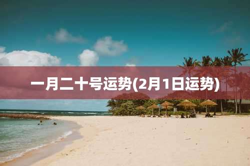 一月二十号运势(2月1日运势)