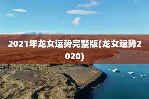 2021年龙女运势完整版(龙女运势2020)