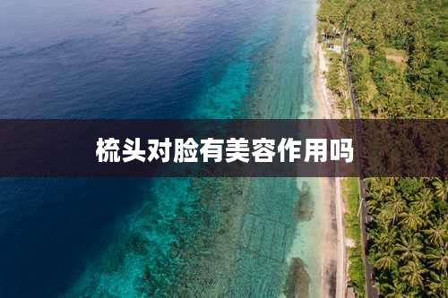 梳头对脸有美容作用吗