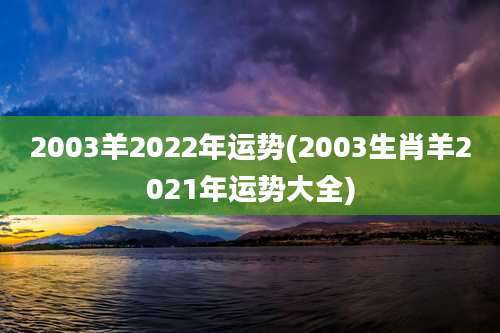 2003羊2022年运势(2003生肖羊2021年运势大全)
